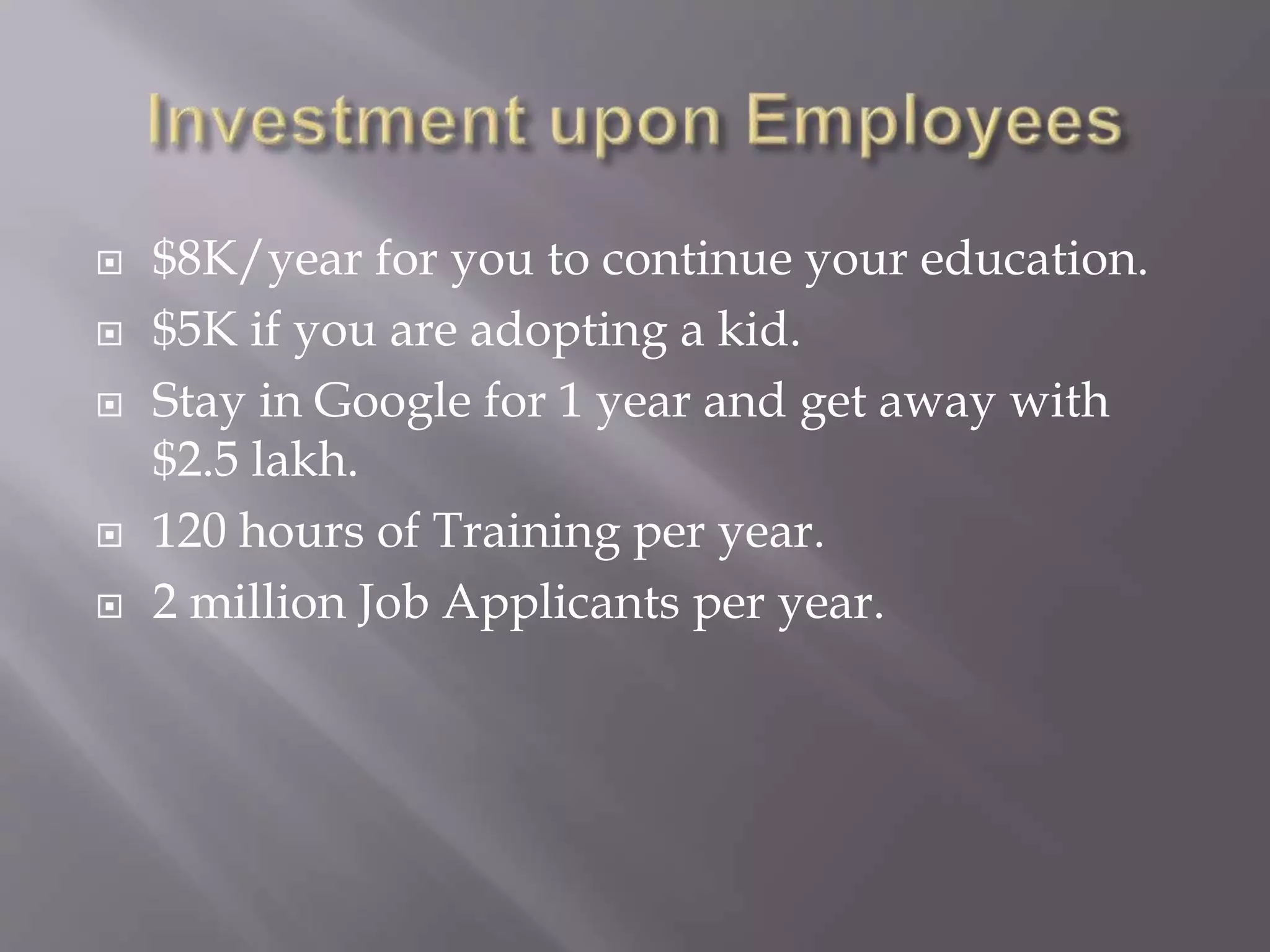  $8K/year for you to continue your education.
 $5K if you are adopting a kid.
 Stay in Google for 1 year and get away with
$2.5 lakh.
 120 hours of Training per year.
 2 million Job Applicants per year.
 