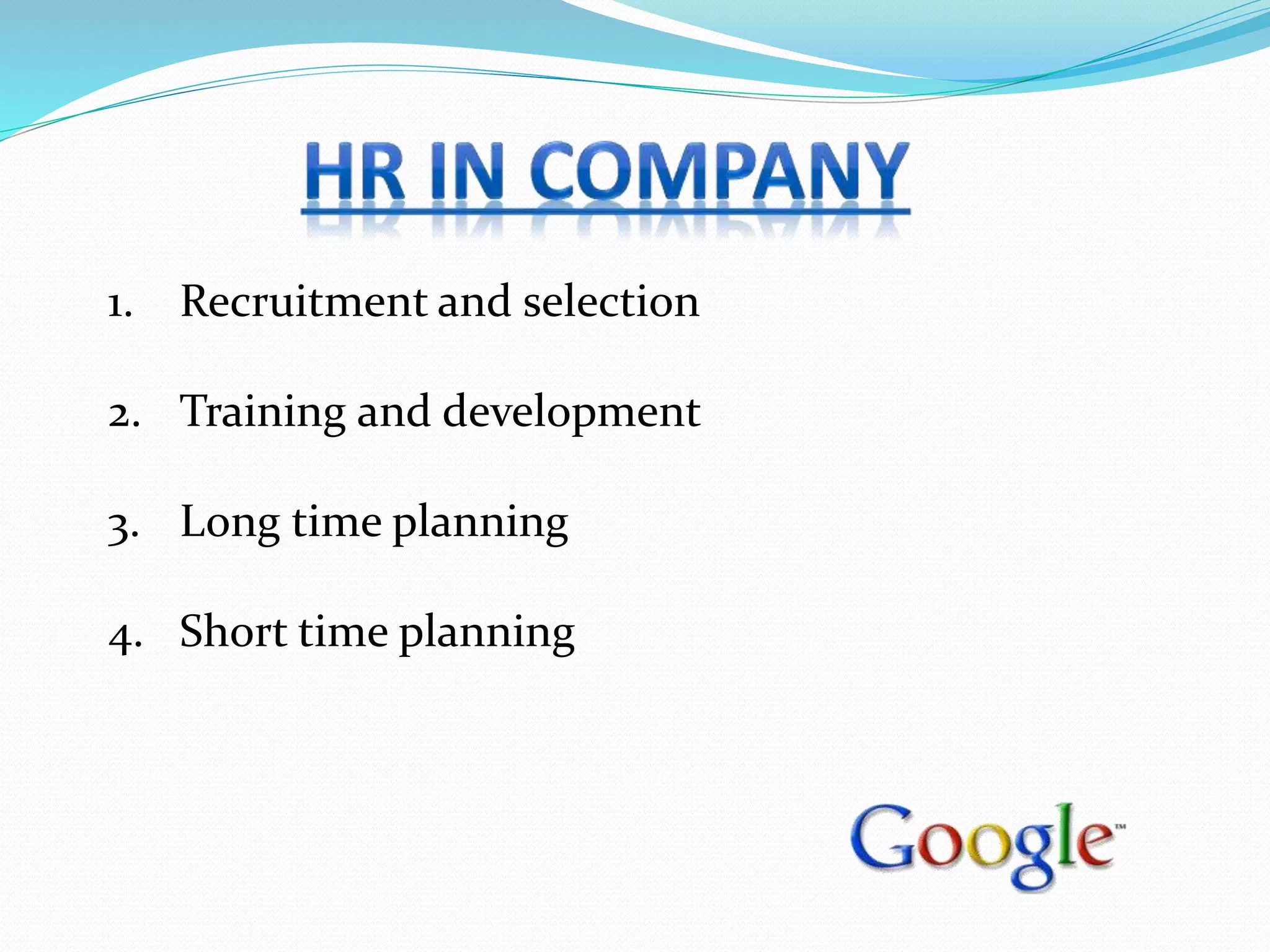 1. Recruitment and selection
2. Training and development
3. Long time planning
4. Short time planning
 