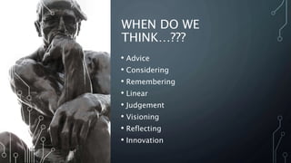 WHEN DO WE
THINK…???
• Advice
• Considering
• Remembering
• Linear
• Judgement
• Visioning
• Reflecting
• Innovation
 