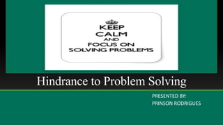 Hindrance to Problem Solving
PRESENTED BY:
PRINSON RODRIGUES
 