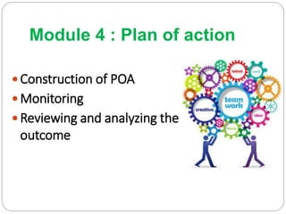 Module 4 : Plan of action
 Construction of POA
 Monitoring
 Reviewing and analyzing the
outcome
 