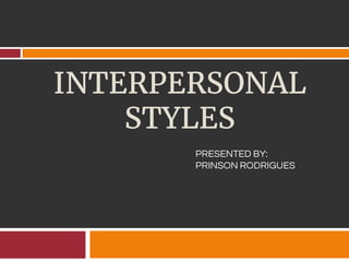 INTERPERSONAL
STYLES
PRESENTED BY:
PRINSON RODRIGUES
 