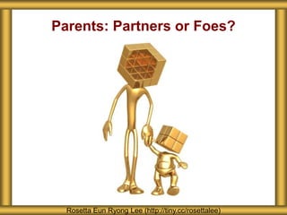 Parents: Partners or Foes?
Rosetta Eun Ryong Lee (http://tiny.cc/rosettalee)
 