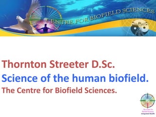 Thornton Streeter D.Sc.
Science of the human biofield..
The Centre for Biofield Sciences.
 