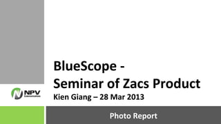 Photo Report
BlueScope -
Seminar of Zacs Product
Kien Giang – 28 Mar 2013
 