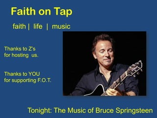 Faith on Tap
   faith | life | music


Thanks to Z’s
for hosting us.


Thanks to YOU
for supporting F.O.T.




          Tonight: The Music of Bruce Springsteen
 