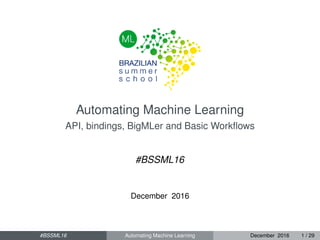 Automating Machine Learning
API, bindings, BigMLer and Basic Workﬂows
#BSSML16
December 2016
#BSSML16 Automating Machine Learning December 2016 1 / 29
 
