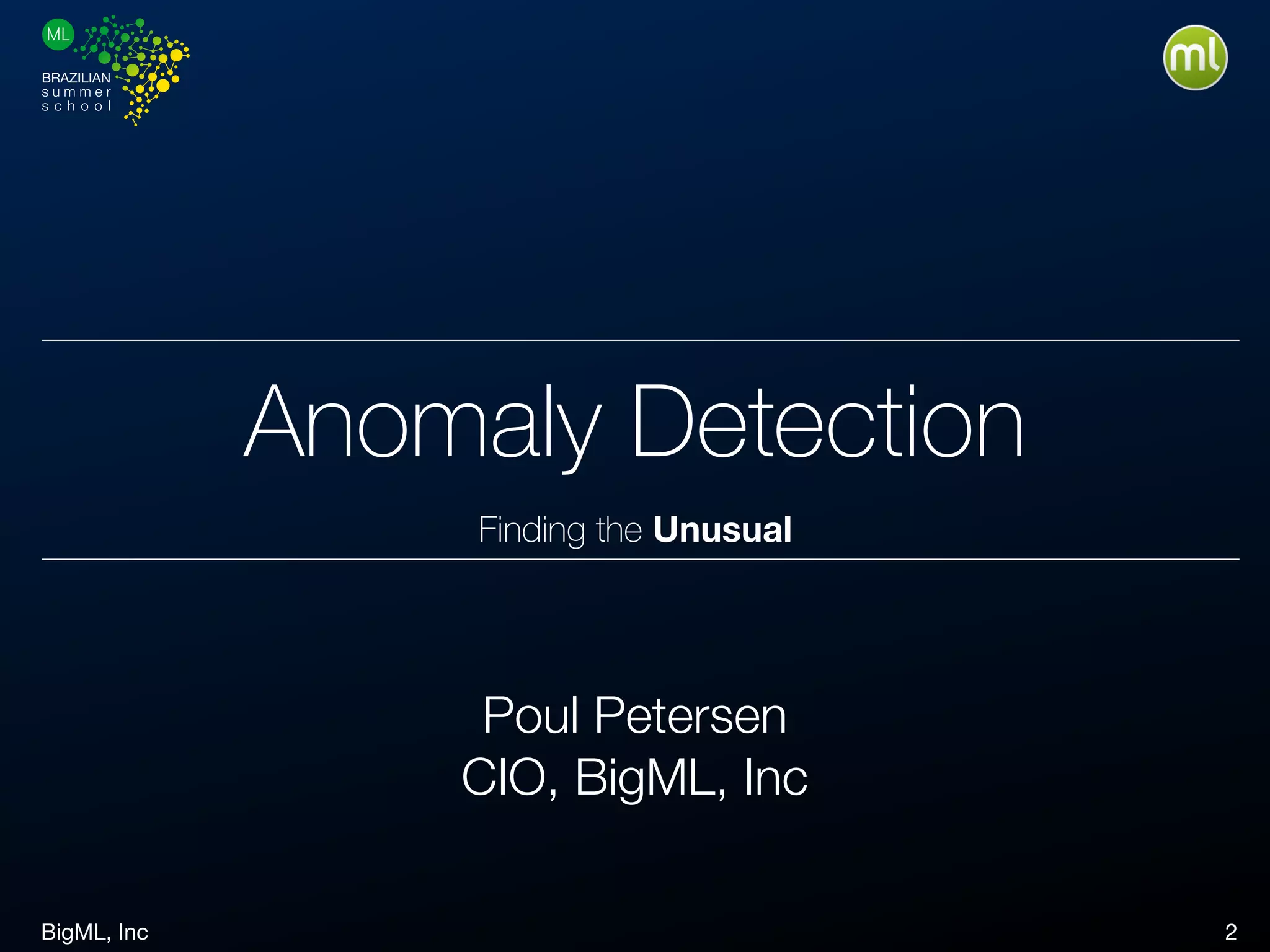 BigML, Inc 2
Anomaly Detection
Finding the Unusual
Poul Petersen
CIO, BigML, Inc
 