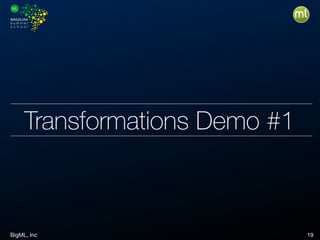 BigML, Inc 19
Transformations Demo #1
 