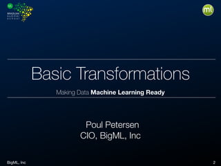 BigML, Inc 2
Basic Transformations
Making Data Machine Learning Ready
Poul Petersen
CIO, BigML, Inc
 