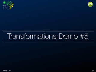 BigML, Inc 29
Transformations Demo #5
 