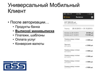 Универсальный Мобильный
Клиент
• После авторизации…
• Продукты банка
• Выписка минивыписка
• Платежи, шаблоны
• Оплата услуг
• Конверсия валюты
 