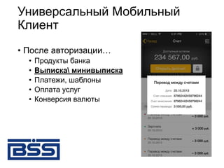 Универсальный Мобильный
Клиент
• После авторизации…
• Продукты банка
• Выписка минивыписка
• Платежи, шаблоны
• Оплата услуг
• Конверсия валюты
 