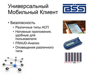 Универсальный
Мобильный Клиент
• Безопасность
• Различные типы АСП
• Нативные приложения,
удобные для
пользователя
• FRAUD-Анализ
• Оповещения различного
типа
 