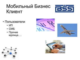 Мобильный Бизнес
Клиент
• Пользователи
• ИП
• СМБ
• Прочие
юрлица….
 