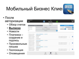 Мобильный Бизнес Клиент
• После
авторизации
• Обзор счетов
• Выписка
• Новости
• Платежка –
создание и
подпись
• Произвольные
письма
• Геолокация
• Оповещения
 