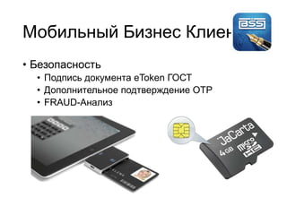 Мобильный Бизнес Клиент
• Безопасность
• Подпись документа eToken ГОСТ
• Дополнительное подтверждение OTP
• FRAUD-Анализ
 