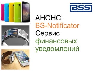 АНОНС:
BS-Notificator
Сервис
финансовых
уведомлений
 