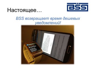 Настоящее…
BSS возвращает время дешевых
уведомлений!
 