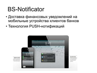 BS-Notificator
• Доставка финансовых уведомлений на
мобильные устройства клиентов банков
• Технология PUSH-нотификаций
 