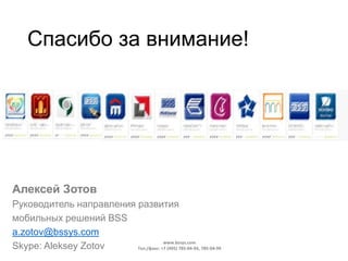 Спасибо за внимание!
Алексей Зотов
Руководитель направления развития
мобильных решений BSS
a.zotov@bssys.com
Skype: Aleksey Zotov
www.bssys.com
Тел./факс: +7 (495) 785-04-94, 785-04-99
 