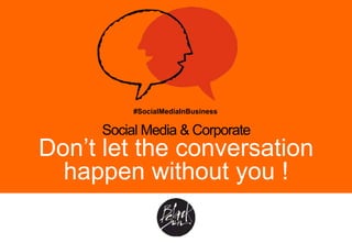 #SocialMediaInBusiness
Social Media & Corporate
Don’t let the conversation
happen without you !
 