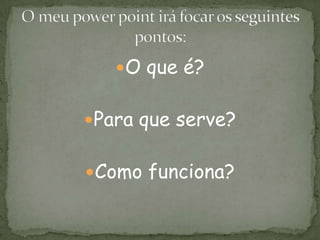 O que é?
Para que serve?
Como funciona?
 