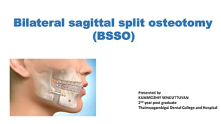 Bilateral sagittal split osteotomy
(BSSO)
Presented by
KANIMOZHIY SENGUTTUVAN
2nd year post graduate
Thaimoogambigai Dental College and Hospital
 