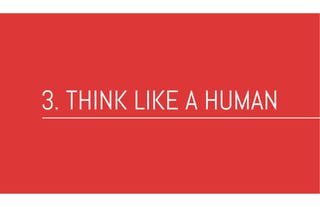 3. THINK LIKE A HUMAN
 