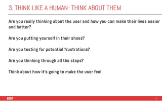 3. THINK LIKE A HUMAN- THINK ABOUT THEM
34
Are you really thinking about the user and how you can make their lives easier
...