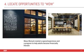 4. LOCATE OPPORTUNITIES TO “WOW”
52
Mass Mutual created a space/experience and
a program to help adults become financially...