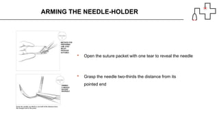 ARMING THE NEEDLE-HOLDER
 Open the suture packet with one tear to reveal the needle
 Grasp the needle two-thirds the distance from its
pointed end
 
