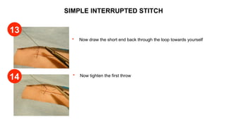 SIMPLE INTERRUPTED STITCH
 Now draw the short end back through the loop towards yourself
 Now tighten the first throw
13
14
 