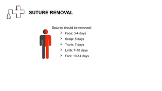 SUTURE REMOVAL
Sutures should be removed:
 Face: 3-4 days
 Scalp: 5 days
 Trunk: 7 days
 Limb: 7-10 days
 Foot: 10-14 days
 