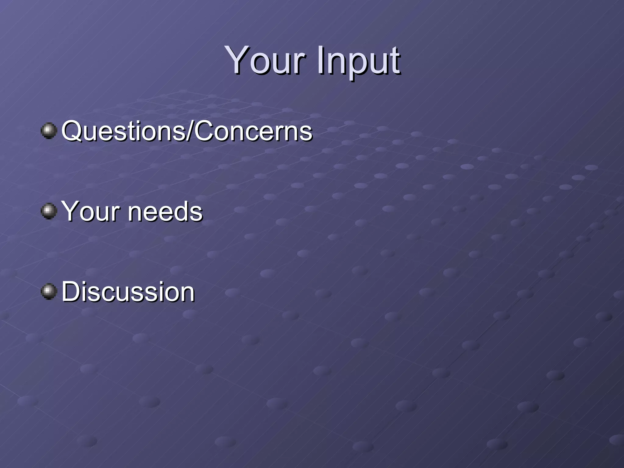 Your Input Questions/Concerns  Your needs Discussion 