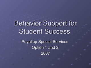 Behavior Support for Student Success  Puyallup Special Services  Option 1 and 2 2007 