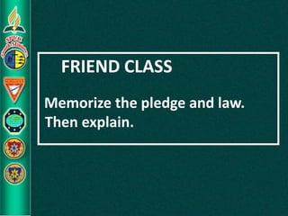 FRIEND CLASS
Memorize the pledge and law.
Then explain.
 