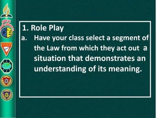 1. Role Play
a. Have your class select a segment of
the Law from which they act out a
situation that demonstrates an
understanding of its meaning.
 
