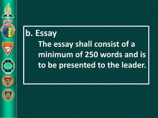 b. Essay
The essay shall consist of a
minimum of 250 words and is
to be presented to the leader.
 