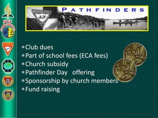 Club dues
Part of school fees (ECA fees)
Church subsidy
Pathfinder Day offering
Sponsorship by church members
Fund raising
 