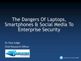 The Dangers Of Laptops, Smartphones & Social Media To Enterprise Security Dr. Paul Judge Chief Research Officer 