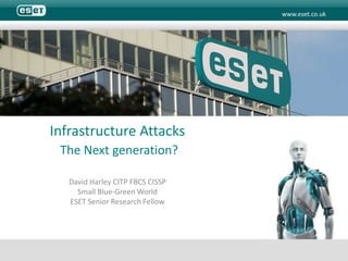 Infrastructure Attacks The Next generation? David Harley CITP FBCS CISSP Small Blue-Green World ESET Senior Research Fellow 
