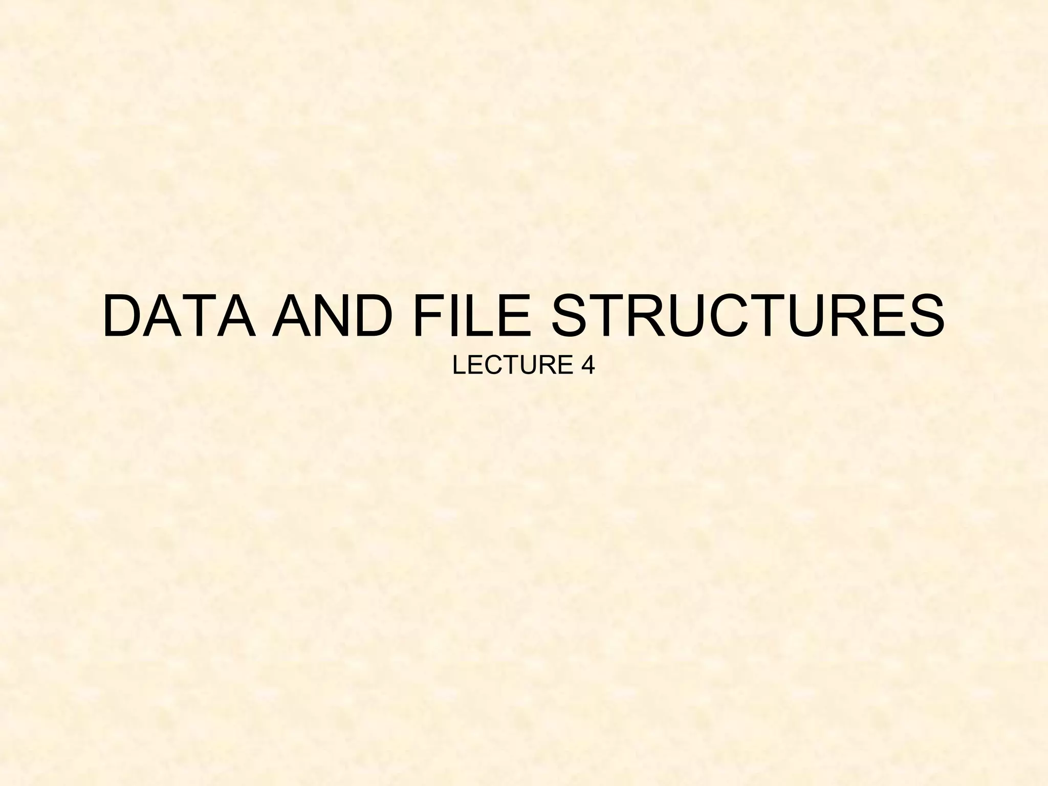 DATA AND FILE STRUCTURES
LECTURE 4
 