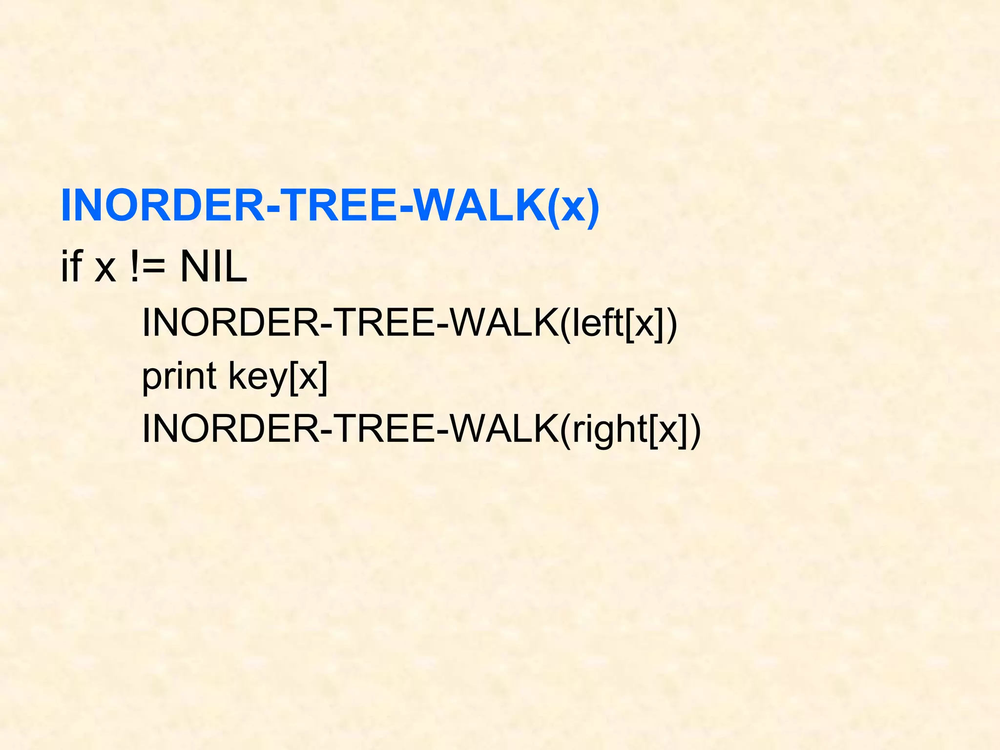 INORDER-TREE-WALK(x)
if x != NIL
INORDER-TREE-WALK(left[x])
print key[x]
INORDER-TREE-WALK(right[x])
 
