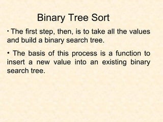 Binary Tree Sort
• The first step, then, is to take all the values
and build a binary search tree.
• The basis of this process is a function to
insert a new value into an existing binary
search tree.
 
