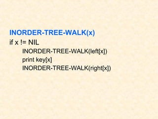 INORDER-TREE-WALK(x)
if x != NIL
INORDER-TREE-WALK(left[x])
print key[x]
INORDER-TREE-WALK(right[x])
 