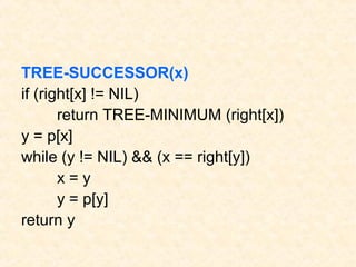 TREE-SUCCESSOR(x)
if (right[x] != NIL)
return TREE-MINIMUM (right[x])
y = p[x]
while (y != NIL) && (x == right[y])
x = y
y = p[y]
return y
 