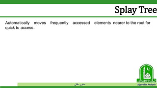 ‫خان‬ ‫سنور‬ Algorithm Analysis
Splay Tree
Automatically moves frequently accessed elements nearer to the root for
quick to access
 