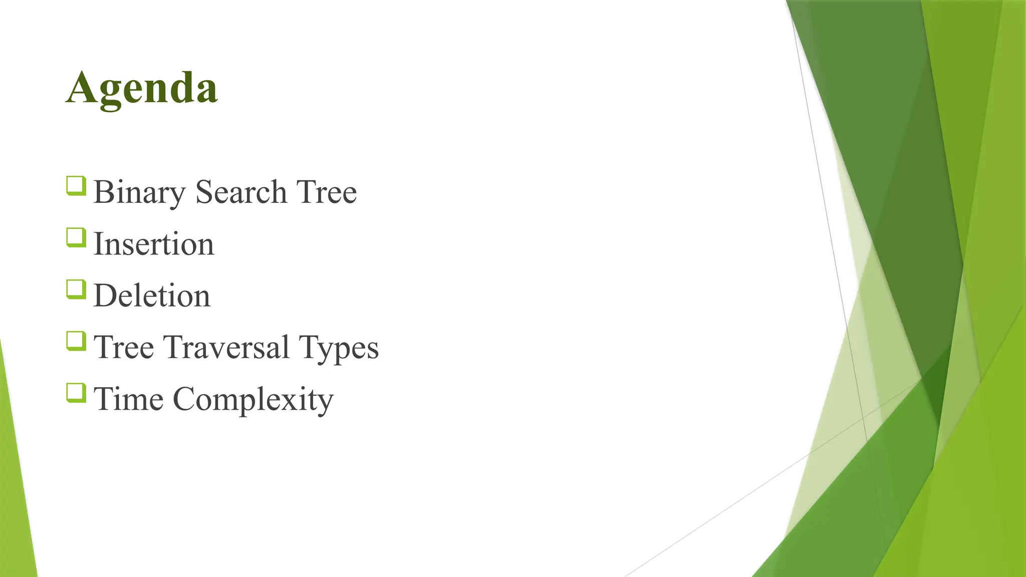 Agenda
 Binary Search Tree
 Insertion
 Deletion
 Tree Traversal Types
 Time Complexity
 