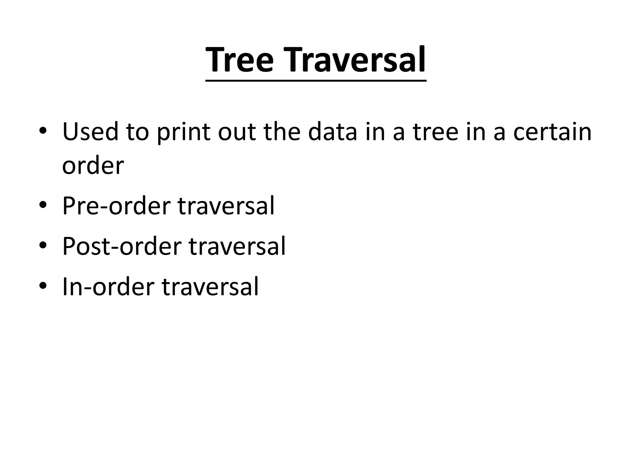 Tree Traversal
• Used to print out the data in a tree in a certain
order
• Pre-order traversal
• Post-order traversal
• In-order traversal
 
